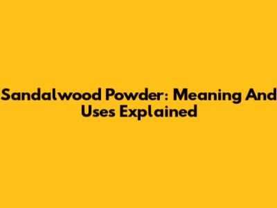 Sandalwood Powder: Meaning And Uses Explained