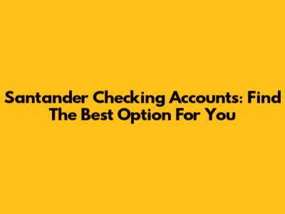 Santander Checking Accounts: Find The Best Option For You