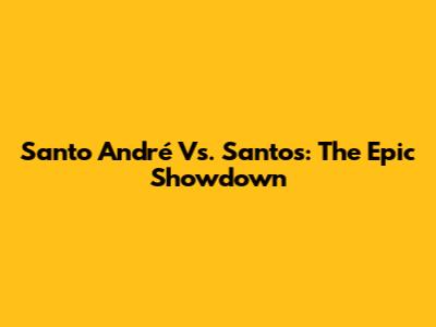 Santo André Vs. Santos: The Epic Showdown