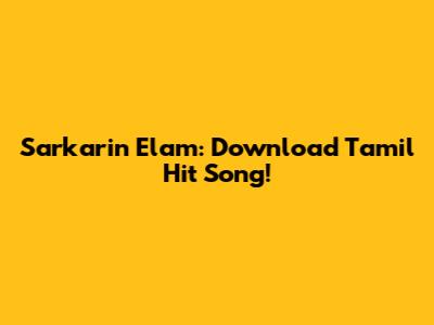 Sarkarin Elam: Download Tamil Hit Song!