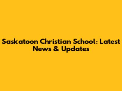Saskatoon Christian School: Latest News & Updates