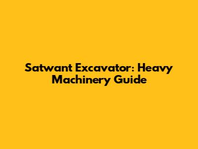 Satwant Excavator: Heavy Machinery Guide