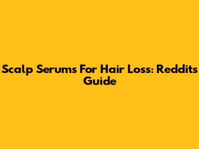 Scalp Serums For Hair Loss: Reddit's Guide
