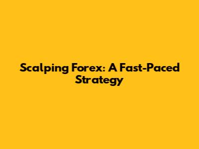 Scalping Forex: A Fast-Paced Strategy