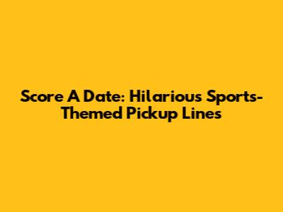 Score A Date: Hilarious Sports-Themed Pickup Lines