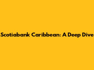 Scotiabank Caribbean: A Deep Dive