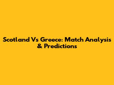 Scotland Vs Greece: Match Analysis & Predictions