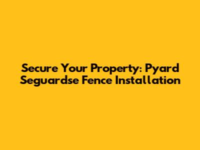 Secure Your Property: Pyard Seguardse Fence Installation