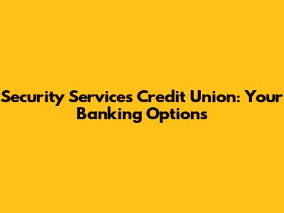 Security Services Credit Union: Your Banking Options
