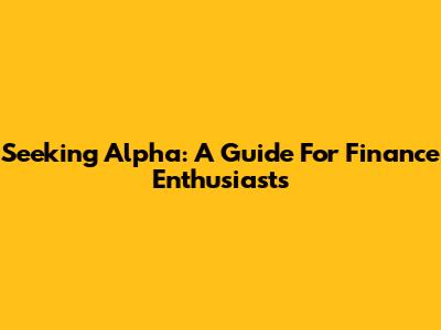 Seeking Alpha: A Guide For Finance Enthusiasts