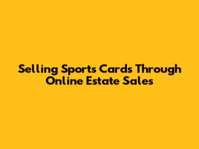 Selling Sports Cards Through Online Estate Sales