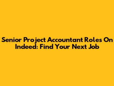 Senior Project Accountant Roles On Indeed: Find Your Next Job