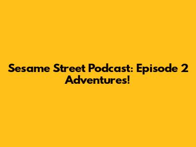 Sesame Street Podcast: Episode 2 Adventures!