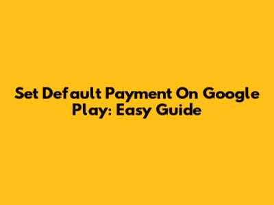 Set Default Payment On Google Play: Easy Guide