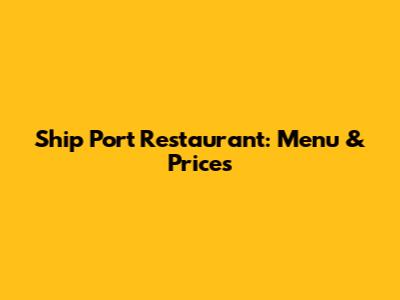 Ship Port Restaurant: Menu & Prices