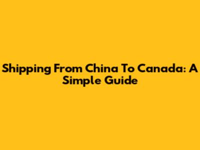 Shipping From China To Canada: A Simple Guide
