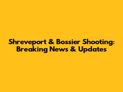 Shreveport & Bossier Shooting: Breaking News & Updates