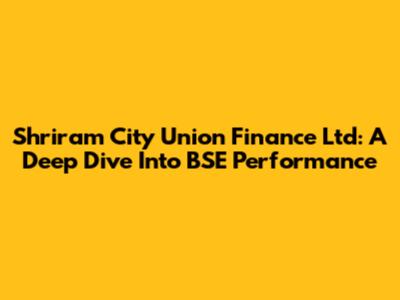 Shriram City Union Finance Ltd: A Deep Dive Into BSE Performance