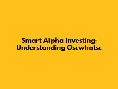 Smart Alpha Investing: Understanding Oscwhatsc