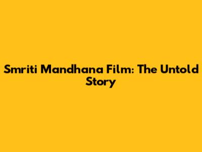 Smriti Mandhana Film: The Untold Story
