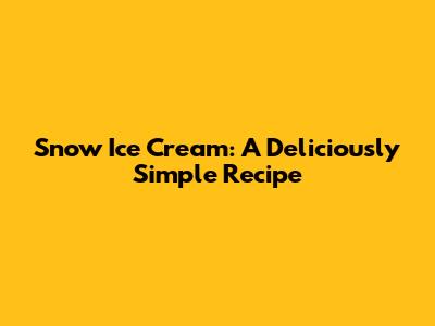 Snow Ice Cream: A Deliciously Simple Recipe