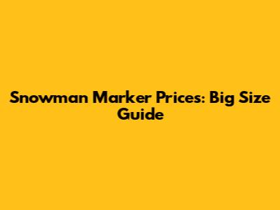 Snowman Marker Prices: Big Size Guide
