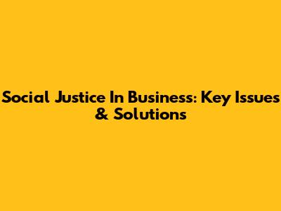 Social Justice In Business: Key Issues & Solutions