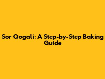 Sor Qogali: A Step-by-Step Baking Guide