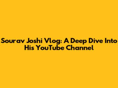 Sourav Joshi Vlog: A Deep Dive Into His YouTube Channel