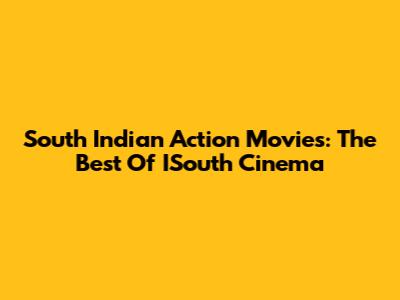 South Indian Action Movies: The Best Of ISouth Cinema