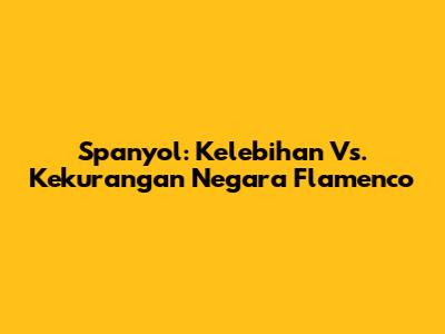 Spanyol: Kelebihan Vs. Kekurangan Negara Flamenco