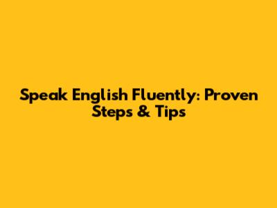 Speak English Fluently: Proven Steps & Tips
