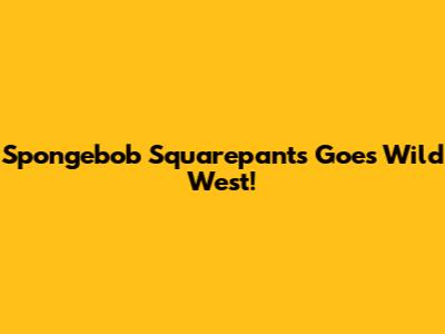 Spongebob Squarepants Goes Wild West!