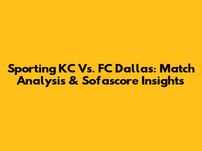Sporting KC Vs. FC Dallas: Match Analysis & Sofascore Insights