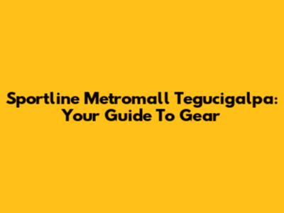 Sportline Metromall Tegucigalpa: Your Guide To Gear