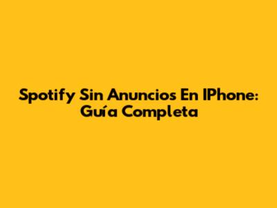 Spotify Sin Anuncios En IPhone: Guía Completa