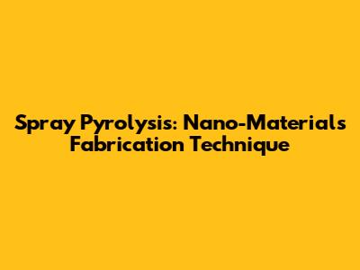 Spray Pyrolysis: Nano-Materials Fabrication Technique