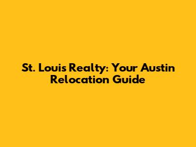 St. Louis Realty: Your Austin Relocation Guide
