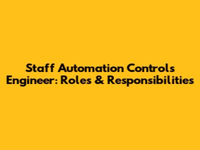 Staff Automation Controls Engineer: Roles & Responsibilities