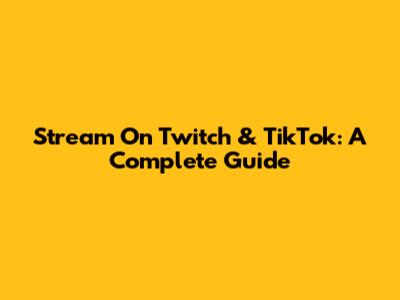 Stream On Twitch & TikTok: A Complete Guide
