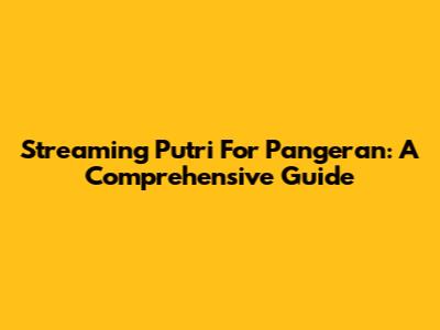 Streaming Putri For Pangeran: A Comprehensive Guide