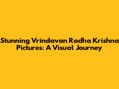 Stunning Vrindavan Radha Krishna Pictures: A Visual Journey