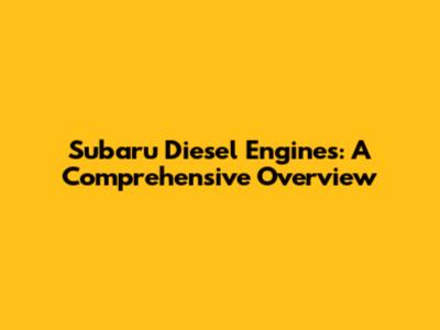 Subaru Diesel Engines: A Comprehensive Overview