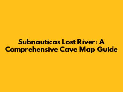 Subnautica's Lost River: A Comprehensive Cave Map Guide