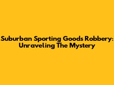 Suburban Sporting Goods Robbery: Unraveling The Mystery