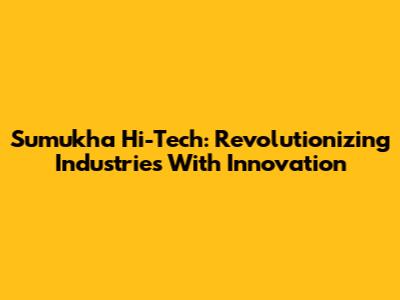 Sumukha Hi-Tech: Revolutionizing Industries With Innovation