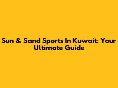 Sun & Sand Sports In Kuwait: Your Ultimate Guide