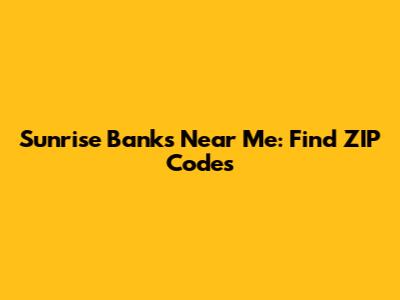 Sunrise Banks Near Me: Find ZIP Codes