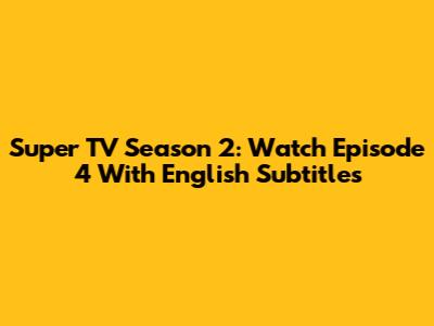 Super TV Season 2: Watch Episode 4 With English Subtitles