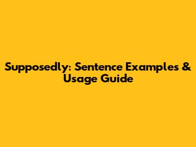Supposedly: Sentence Examples & Usage Guide